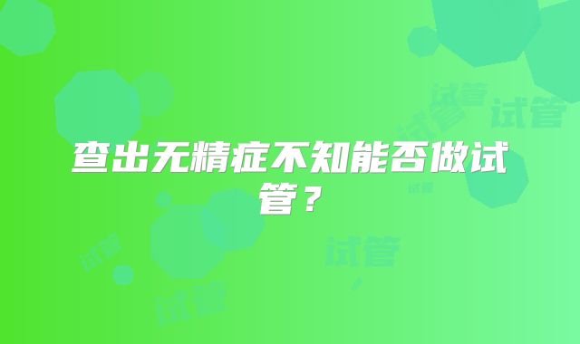 查出无精症不知能否做试管？