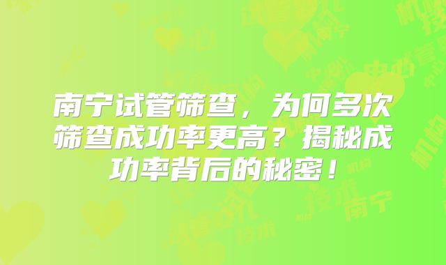 南宁试管筛查,为何多次筛查成功率更高?揭秘成功率背后的秘密!