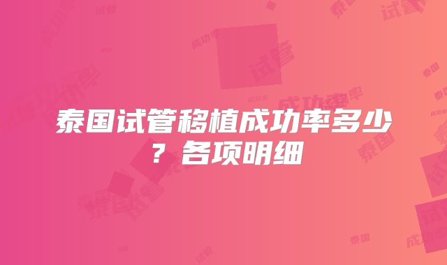 泰国试管移植成功率多少？各项明细