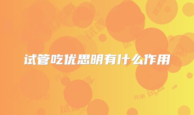 试管吃优思明有什么作用