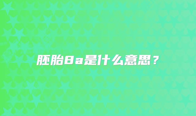 胚胎8a是什么意思？