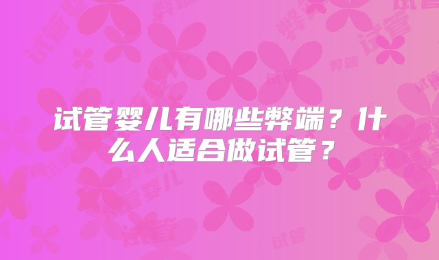 试管婴儿有哪些弊端？什么人适合做试管？