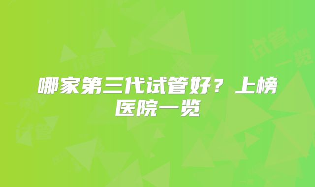 哪家第三代试管好？上榜医院一览