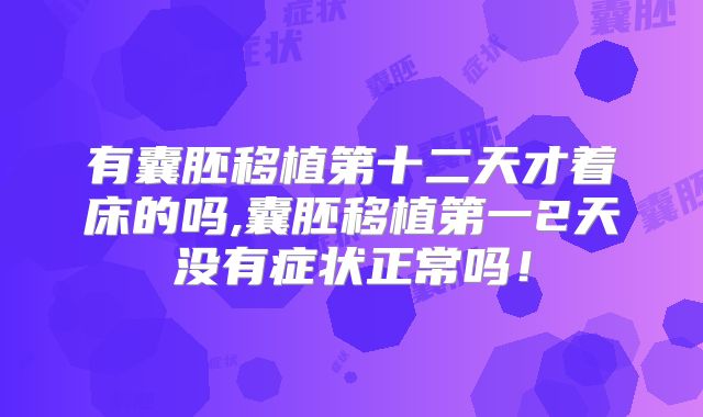 有囊胚移植第十二天才着床的吗,囊胚移植第一2天没有症状正常吗！