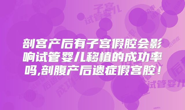 剖宫产后有子宫假腔会影响试管婴儿移植的成功率吗,剖腹产后遗症假宫腔！