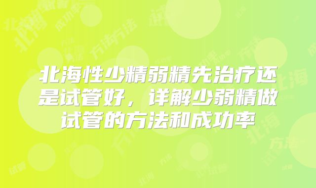 北海性少精弱精先治疗还是试管好,详解少弱精做试管的方法和成功率