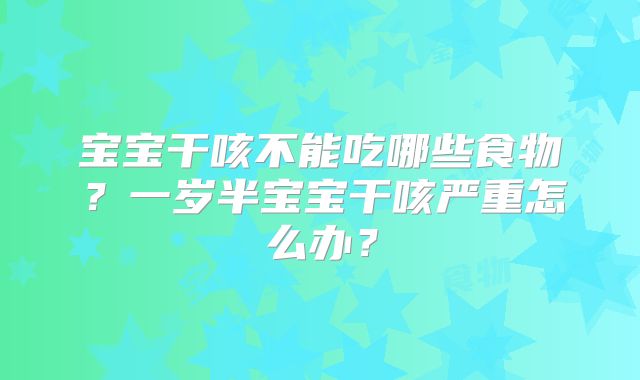 宝宝干咳不能吃哪些食物？一岁半宝宝干咳严重怎么办？