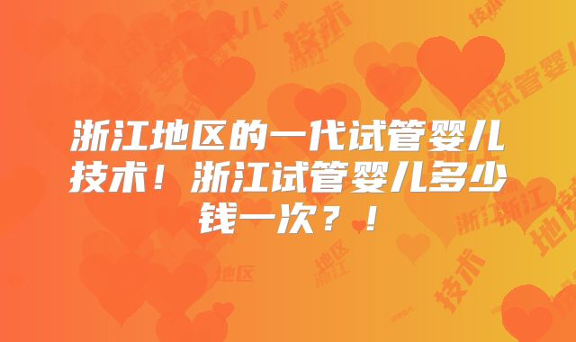 浙江地区的一代试管婴儿技术！浙江试管婴儿多少钱一次？！