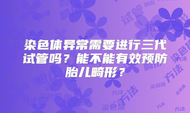 染色体异常需要进行三代试管吗？能不能有效预防胎儿畸形？