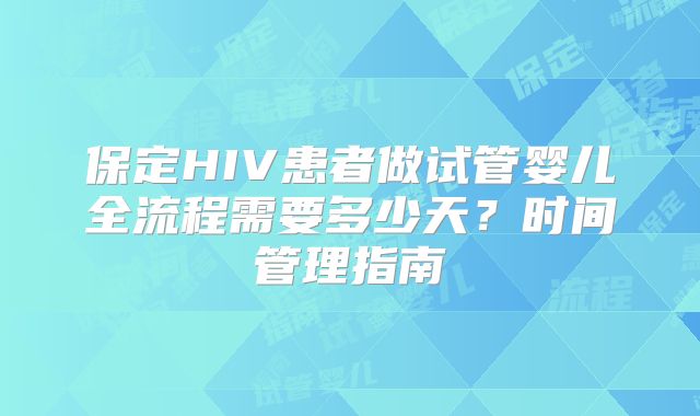 保定HIV患者做试管婴儿全流程需要多少天?时间管理指南