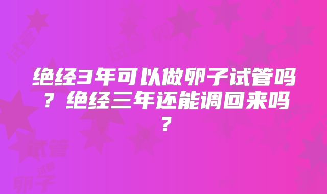 绝经3年可以做卵子试管吗？绝经三年还能调回来吗？