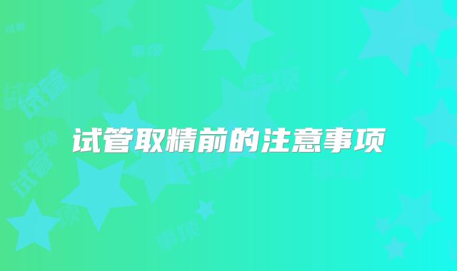 试管取精前的注意事项