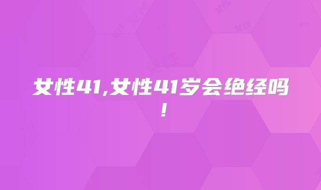 女性41,女性41岁会绝经吗！