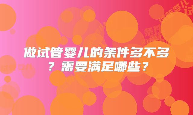 做试管婴儿的条件多不多？需要满足哪些？