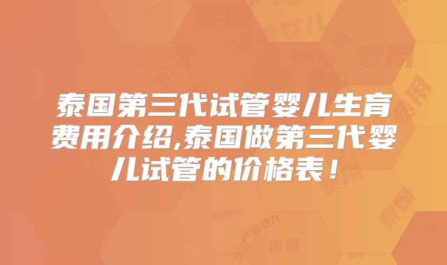 泰国第三代试管婴儿生育费用介绍,泰国做第三代婴儿试管的价格表！