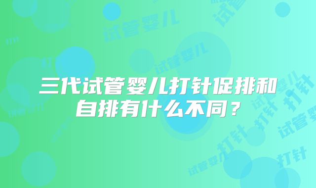 三代试管婴儿打针促排和自排有什么不同？