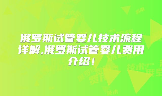 俄罗斯试管婴儿技术流程详解,俄罗斯试管婴儿费用介绍！