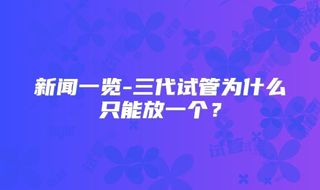 新闻一览-三代试管为什么只能放一个?