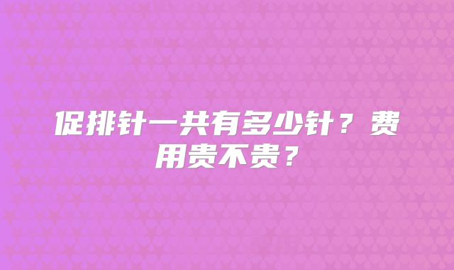 促排针一共有多少针?费用贵不贵?