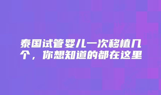 泰国试管婴儿一次移植几个，你想知道的都在这里