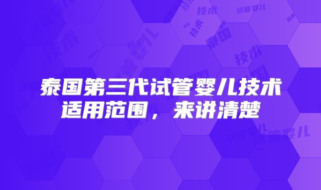 泰国第三代试管婴儿技术适用范围,来讲清楚