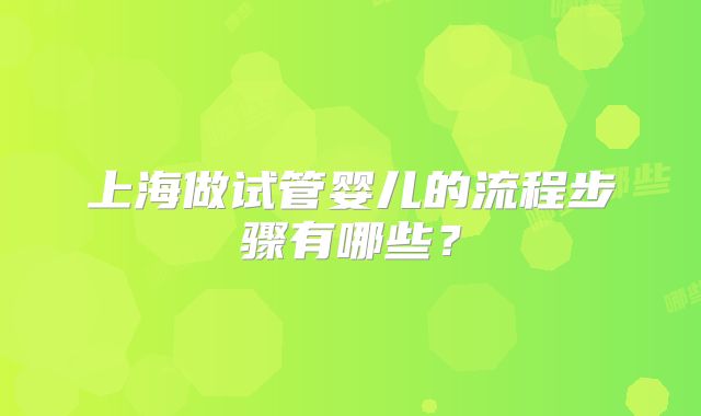 上海做试管婴儿的流程步骤有哪些？