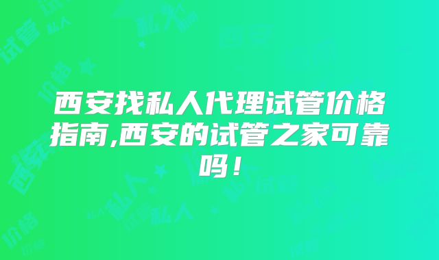 西安找私人代理试管价格指南,西安的试管之家可靠吗！