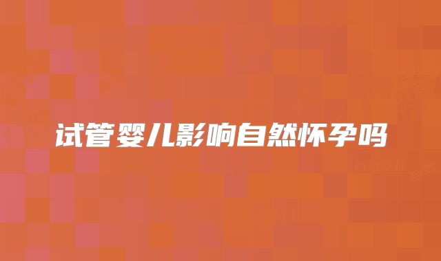 试管婴儿影响自然怀孕吗