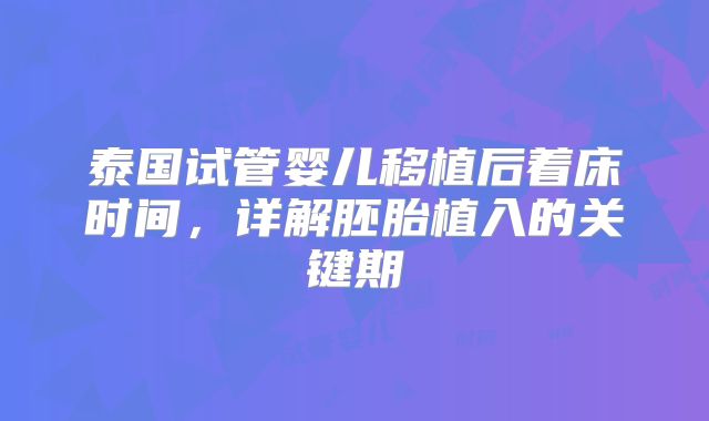 泰国试管婴儿移植后着床时间,详解胚胎植入的关键期