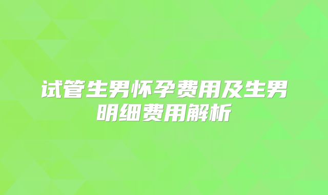 试管生男怀孕费用及生男明细费用解析