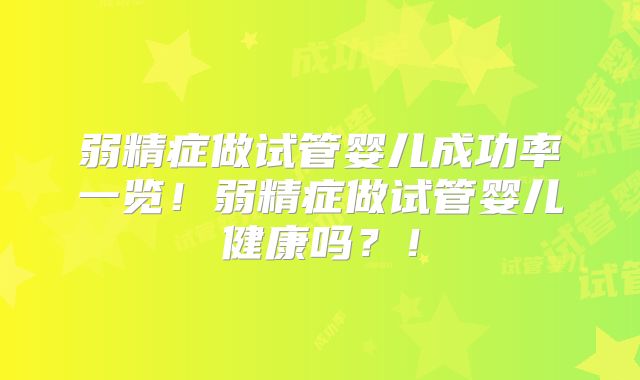 弱精症做试管婴儿成功率一览！弱精症做试管婴儿健康吗？！