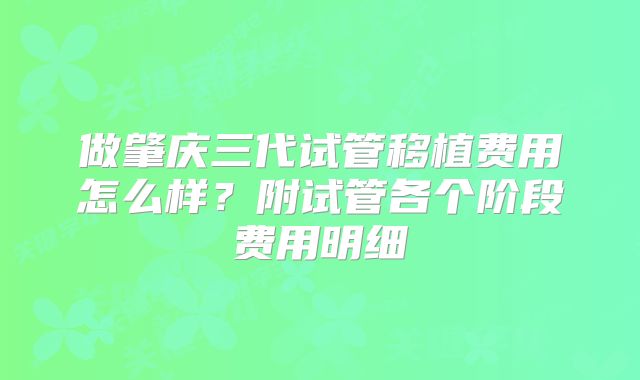 做肇庆三代试管移植费用怎么样？附试管各个阶段费用明细