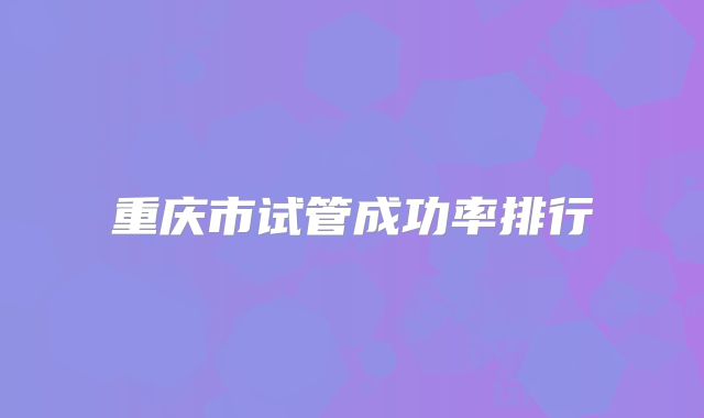重庆市试管成功率排行