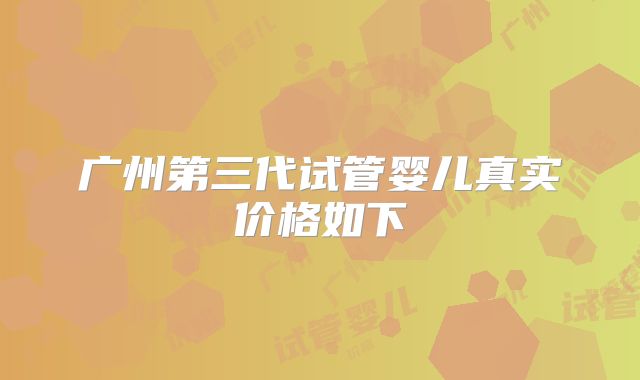 广州第三代试管婴儿真实价格如下