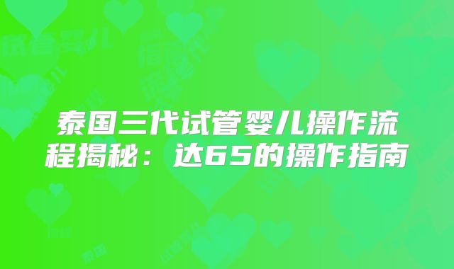 泰国三代试管婴儿操作流程揭秘：达65的操作指南