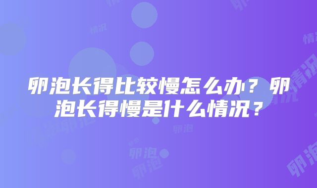 卵泡长得比较慢怎么办？卵泡长得慢是什么情况？