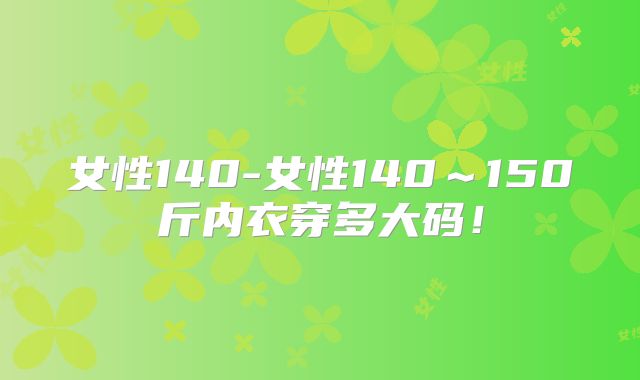 女性140-女性140～150斤内衣穿多大码！