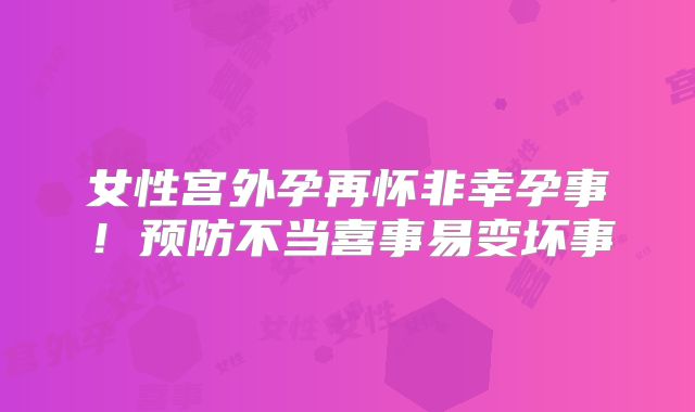女性宫外孕再怀非幸孕事！预防不当喜事易变坏事