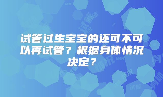 试管过生宝宝的还可不可以再试管?根据身体情况决定?