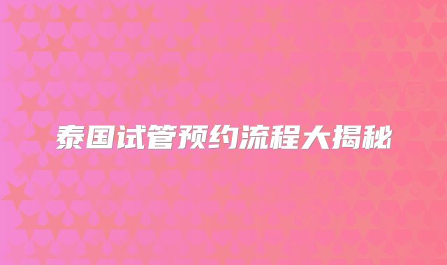 泰国试管预约流程大揭秘