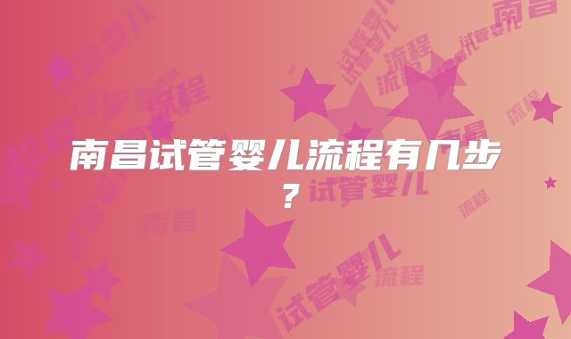 南昌试管婴儿流程有几步？