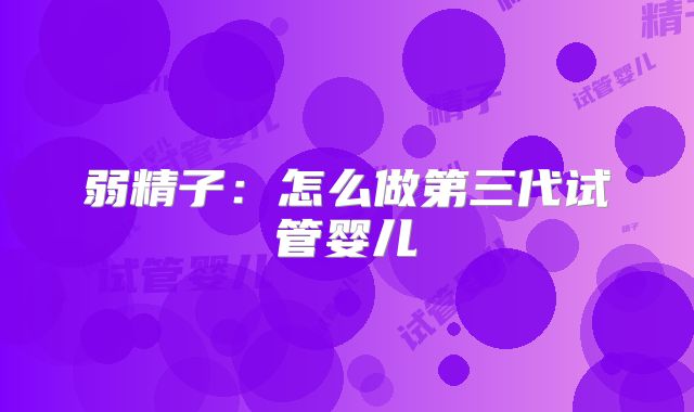 弱精子：怎么做第三代试管婴儿