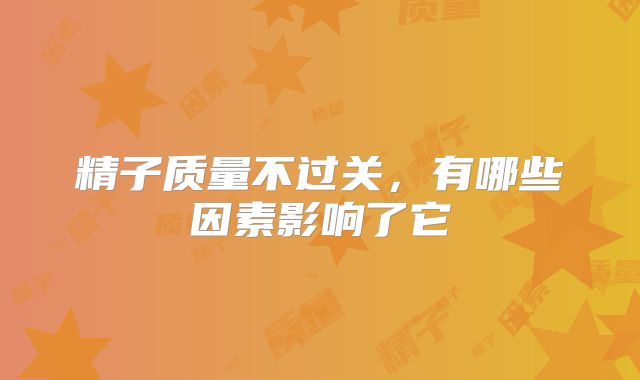 精子质量不过关，有哪些因素影响了它