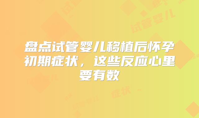 盘点试管婴儿移植后怀孕初期症状，这些反应心里要有数