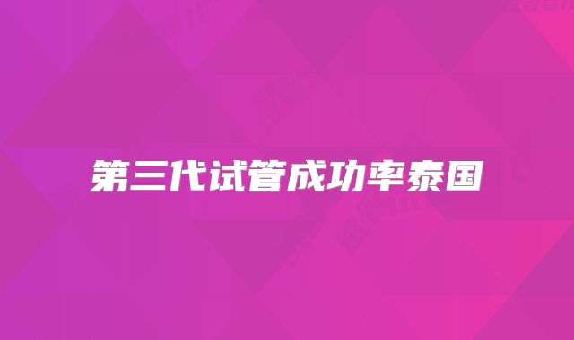 第三代试管成功率泰国