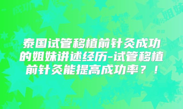 泰国试管移植前针灸成功的姐妹讲述经历-试管移植前针灸能提高成功率？！