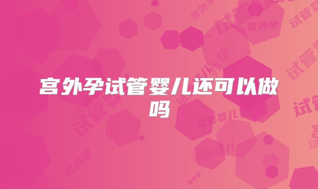 宫外孕试管婴儿还可以做吗