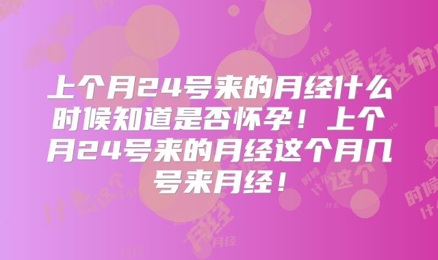 上个月24号来的月经什么时候知道是否怀孕!上个月24号来的月经这个月几号来月经!