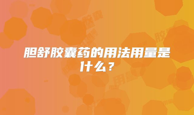胆舒胶囊药的用法用量是什么？