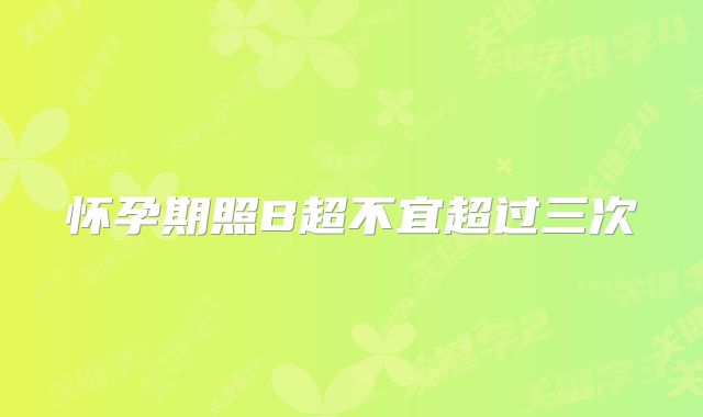 怀孕期照B超不宜超过三次